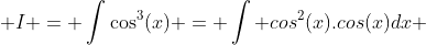  I = \int\cos^3(x) = \int cos^2(x).cos(x)dx 