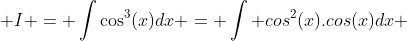  I = \int\cos^3(x)dx = \int cos^2(x).cos(x)dx 