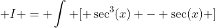  I = \int [ \sec^3(x) - \sec(x) ]~dx 