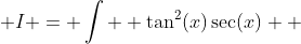  I = \int  \tan^2(x)\sec(x)  ~dx  