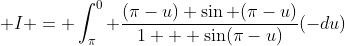  I = \int_{\pi}^0 \frac{(\pi-u) \sin (\pi-u)}{1 + \sin(\pi-u)}(-du)