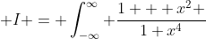  I = \int_{-\infty}^{\infty} \frac{1 + x^2 }{1+x^4}~dx  