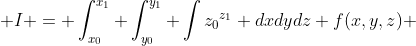  I = \int_{x_{0}}^{x_{1}} \int_{y_{0}}^{y_{1}} \int{z_{0}}^{z_{1}} dxdydz f(x,y,z) 