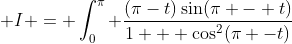  I = \int_0^{\pi} \frac{(\pi-t)\sin(\pi - t)}{1 + \cos^2(\pi -t)}~dt 