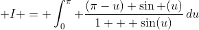  I = \int_0^{\pi} \frac{(\pi-u) \sin (u)}{1 + \sin(u)}\,du