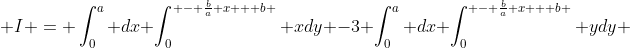  I = \int_0^a dx \int_0^{ - \frac{b}{a} x + b } xdy -3 \int_0^a dx \int_0^{ - \frac{b}{a} x + b } ydy 