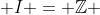  I = \mathbb{Z} 