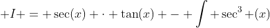  I = \sec(x) \cdot \tan(x) - \int \sec^3 (x)~dx  