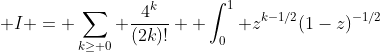  I = \sum_{k\geq 0} \frac{4^k}{(2k)!}  \int_0^1 z^{k-1/2}(1-z)^{-1/2}~dz