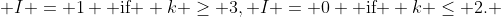  I = 1 \mbox{ if } k \ge 3, I = 0 \mbox{ if } k \le 2. 