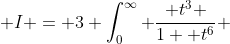  I = 3 \int_0^{\infty} \frac{ t^3 }{1+ t^6} ~dt 