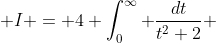  I = 4 \int_0^{\infty} \frac{dt}{t^2+2} 