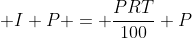  I+P = \frac{PRT}{100}+P