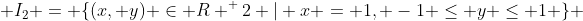  I_2 = \{(x, y) \in R ^ 2 | x = 1, -1 \leq y \leq 1 \} 