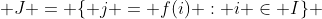  J = \{ j = f(i) : i \in I\} 