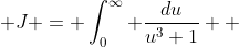  J = \int_0^{\infty} \frac{du}{u^3+1}  