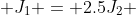  J_1 = 2.5J_2 