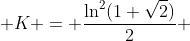  K = \frac{\ln^2(1+\sqrt{2})}{2} 