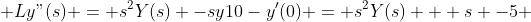  L{y"}(s) = s^{2}Y(s) -sy10-y'(0) = s^{2}Y(s) + s -5 