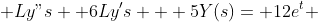  L{y"}s +6L{y'}s + 5Y(s)= 12e^t 