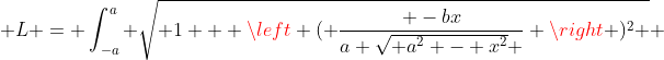  L = \int_{-a}^a \sqrt{ 1 + \left ( \frac{ -bx}{a \sqrt{ a^2 - x^2} } \right )^2 } ~dx 