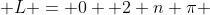  L = 0+ 2 n \pi 