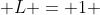  L = 1 