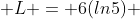  L = 6(ln5) 