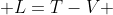  L=T-V 