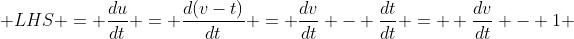  LHS = \frac{du}{dt} = \frac{d(v-t)}{dt} = \frac{dv}{dt} - \frac{dt}{dt} =  \frac{dv}{dt} - 1 