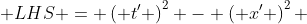  LHS = \left( t' \right)^{2} - \left( x' \right)^{2} 