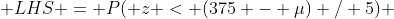  LHS = P( z < (375 - \mu) / 5) 