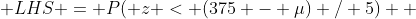  LHS = P( z < (375 - \mu) / 5)  