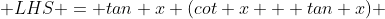  LHS = tan x (cot x + tan x) 