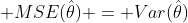  MSE(\hat{\theta}) = Var(\hat{\theta})