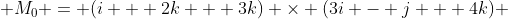  M_0 = (i + 2k + 3k) \times (3i - j + 4k) 