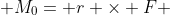  M_0= r \times F 