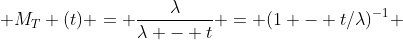  M_T (t) = \frac{\lambda}{\lambda - t} = (1 - t/\lambda)^{-1} 