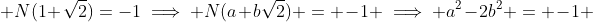  N(1+\sqrt2)=-1\implies N(a+b\sqrt2) = -1 \implies a^2-2b^2 = -1 