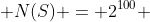  N(S) = 2^{100} 