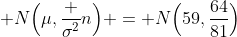  N\Big(\mu,\frac {\sigma^{2}}{n}\Big) = N\Big(59,\frac{64}{81}\Big)