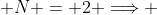  N = 2 \Longrightarrow 