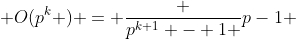  O(p^k ) = \frac {p^{k+1} - 1 }{p-1} 