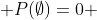  P(\emptyset)=0 