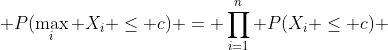  P(\max_{i} X_{i} \leq c) = \prod_{i=1}^{n} P(X_{i} \leq c) 