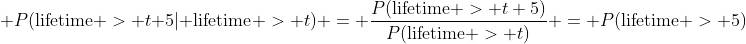  P(\text{lifetime} > t+5| \text{lifetime} > t) = \frac{P(\text{lifetime} > t+5)}{P(\text{lifetime} > t)} = P(\text{lifetime} > 5)
