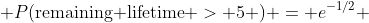  P(\text{remaining lifetime} > 5 ) = e^{-1/2} 