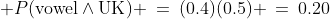  P(\text{vowel}\wedge\text{UK}) \:=\:(0.4)(0.5) \:=\:0.20\;\;{\color{blue}[4]}