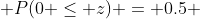 P(0 \leq z) = 0.5 
