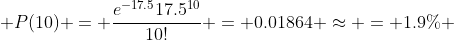  P(10) = \frac{e^{-17.5}17.5^{10}}{10!} = 0.01864 \approx = 1.9\% 